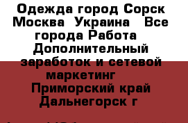 Одежда город Сорск Москва, Украина - Все города Работа » Дополнительный заработок и сетевой маркетинг   . Приморский край,Дальнегорск г.